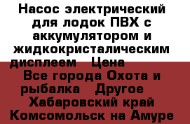 Насос электрический для лодок ПВХ с аккумулятором и жидкокристалическим дисплеем › Цена ­ 9 500 - Все города Охота и рыбалка » Другое   . Хабаровский край,Комсомольск-на-Амуре г.